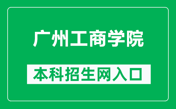 广州工商学院本科招生网网址（https://www.gzgs.edu.cn/zsb/）