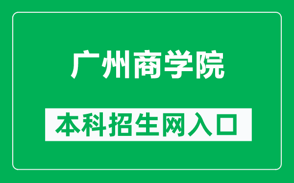 广州商学院本科招生网网址（https://zsb.gcc.edu.cn/）