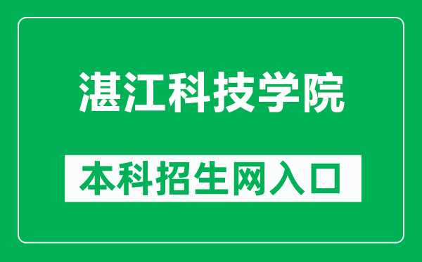 湛江科技学院本科招生网网址（http://zs.zjkju.edu.cn/index.html）