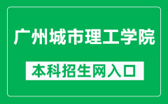 广州城市理工学院本科招生网网址（https://zs.gcu.edu.cn/）