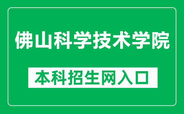 佛山科学技术学院本科招生网网址（https://zsb.fosu.edu.cn/）