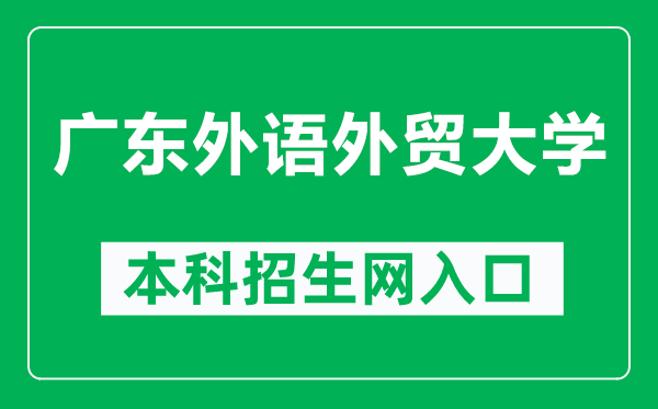 广东外语外贸大学本科招生网网址（https://zs.gdufs.edu.cn/）