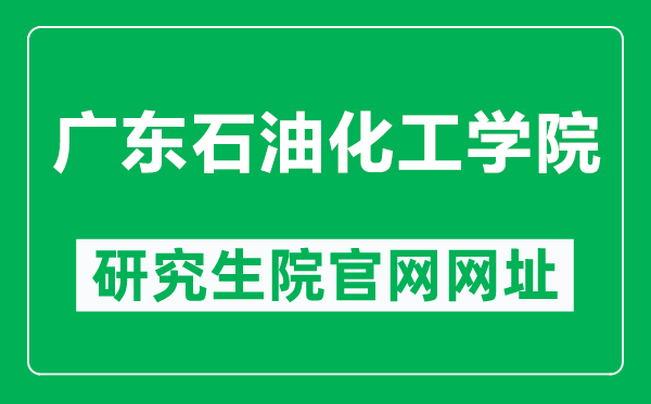 广东石油化工学院研究生院官网网址（https://www.gdupt.edu.cn/yjsb/）