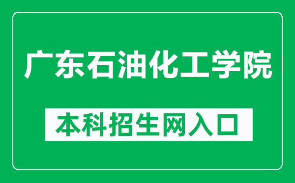 广东石油化工学院本科招生网网址（http://zs.gdupt.edu.cn/）