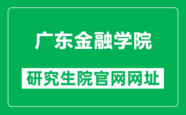 广东金融学院研究生院官网网址（https://yjs.gduf.edu.cn/）