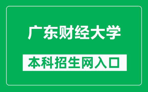 广东财经大学本科招生网网址（https://zsb.gdufe.edu.cn/）