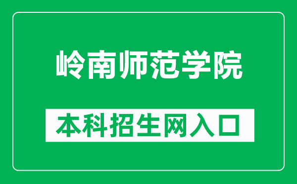 岭南师范学院本科招生网网址（http://zsb.lingnan.edu.cn/）