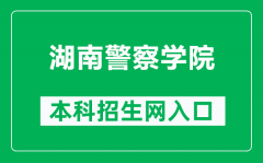 湖南警察学院本科招生网网址（https://www.hnpolice.com/column/zszc/index.sht