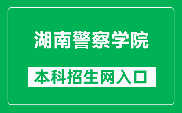 湖南警察学院本科招生网网址（https://www.hnpolice.com/column/zszc/index.shtml）