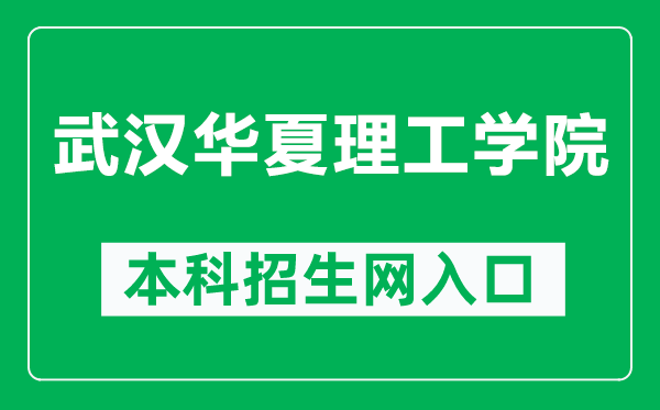 武汉华夏理工学院本科招生网网址（http://zs.whhxit.edu.cn/）