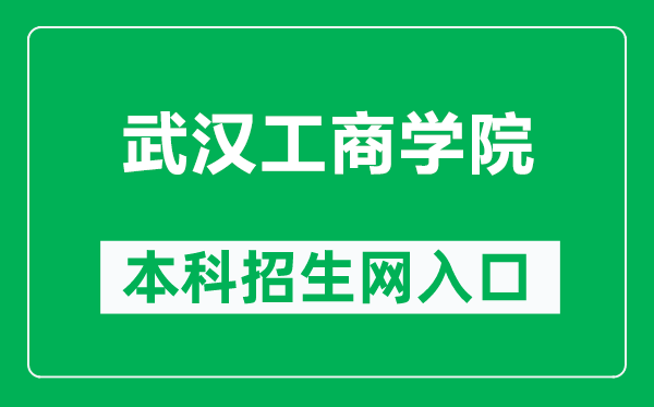 武汉工商学院本科招生网网址（https://goto.wtbu.edu.cn/）