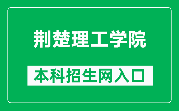 荆楚理工学院本科招生网网址（https://zsxx.jcut.edu.cn/）