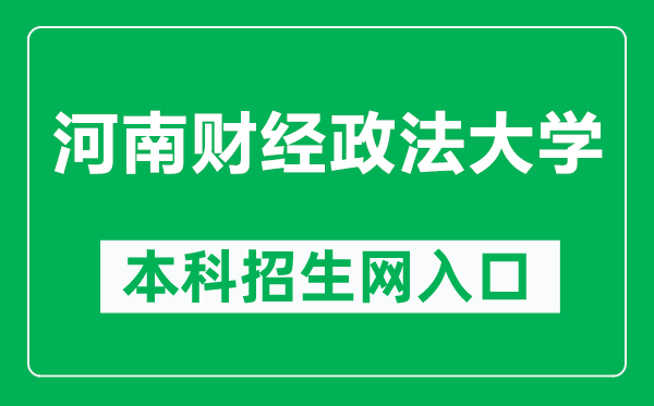 河南财经政法大学本科招生网网址（https://zs.huel.edu.cn/）