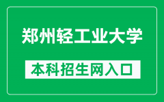 郑州轻工业大学本科招生网网址（https://zhaosheng.zzuli.edu.cn/）