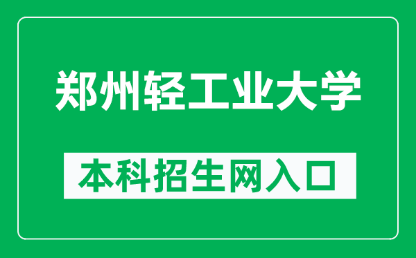 郑州轻工业大学本科招生网网址（https://zhaosheng.zzuli.edu.cn/）