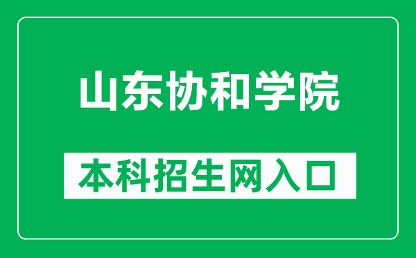 山东协和学院本科招生网网址（https://www.sdxiehe.edu.cn/zs/）