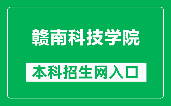 赣南科技学院本科招生网网址（https://zs.gnust.edu.cn/）