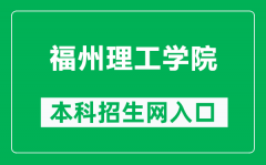 福州理工学院本科招生网网址（http://admissions.fit.edu.cn/）