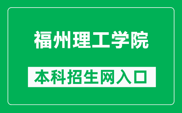 福州理工学院本科招生网网址（http://admissions.fit.edu.cn/）