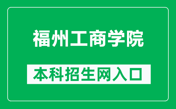 福州工商学院本科招生网网址（https://zhaosheng.fzgsxy.edu.cn/）