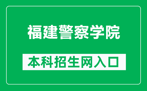 福建警察学院本科招生网网址（http://zsw.fjpsc.edu.cn/）