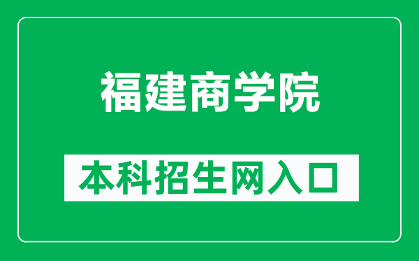 福建商学院本科招生网网址（https://zsb.fjbu.edu.cn/）