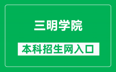 三明学院本科招生网网址（https://zjc.fjsmu.edu.cn/）