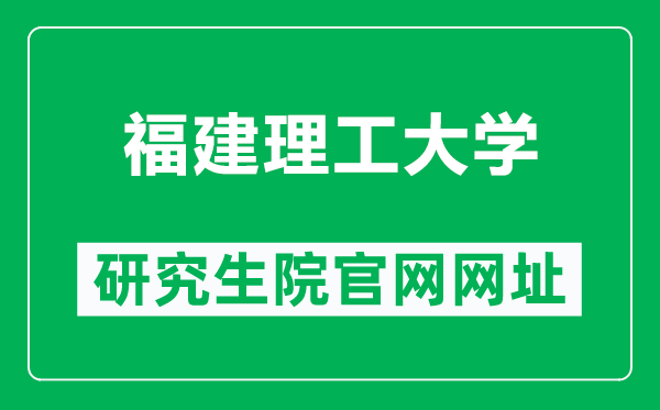 福建理工大学研究生院官网网址（https://yjsc.fjut.edu.cn/）