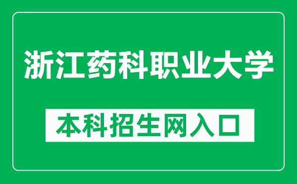 浙江药科职业大学本科招生网网址（https://zs.zjpc.net.cn/）