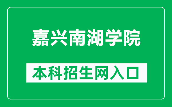 嘉兴南湖学院本科招生网网址（https://zsb.jxnhu.edu.cn/）