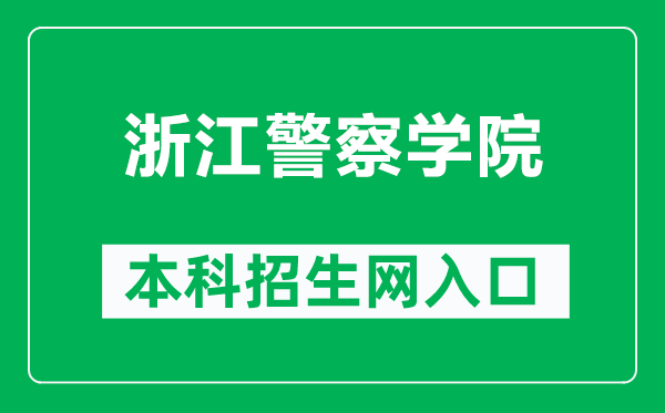 浙江警察学院本科招生网网址（http://www.zjjcxy.cn/zsxxw）