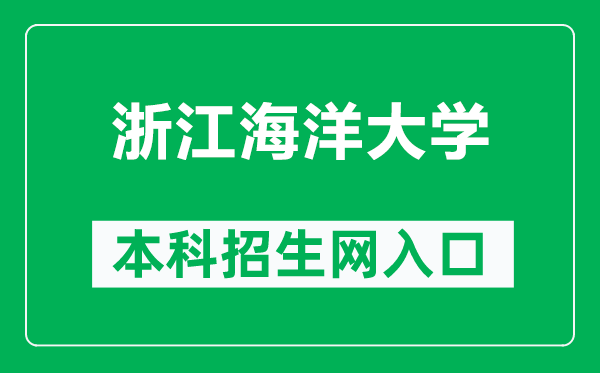 浙江海洋大学本科招生网网址（http://zs.zjou.edu.cn/）