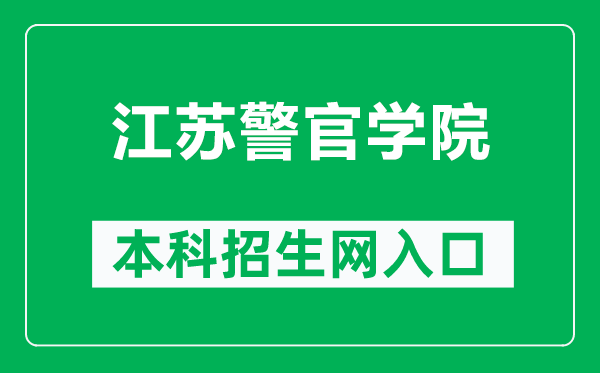 江苏警官学院本科招生网网址（https://www.jspi.cn/zsjy/zsxx.htm）