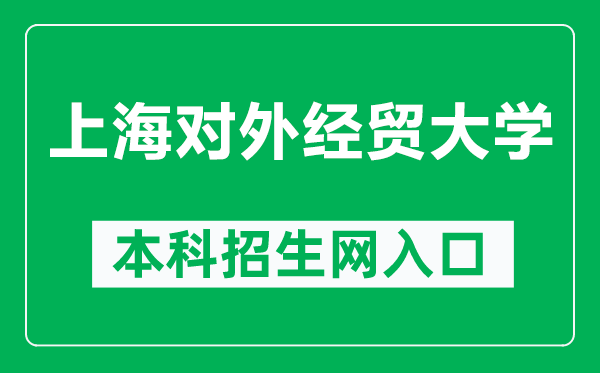 上海对外经贸大学本科招生网网址（https://zhaosheng.suibe.edu.cn/）