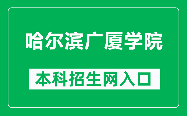 哈尔滨广厦学院本科招生网网址（http://zsw.gsxy.cn/）