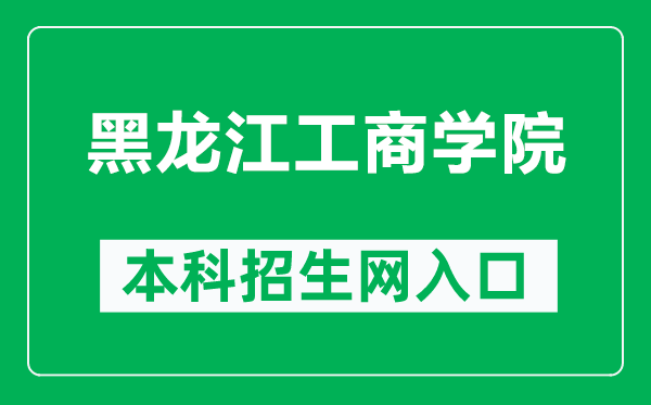 黑龙江工商学院本科招生网网址（https://www.hibu.edu.cn/zsbgs/）