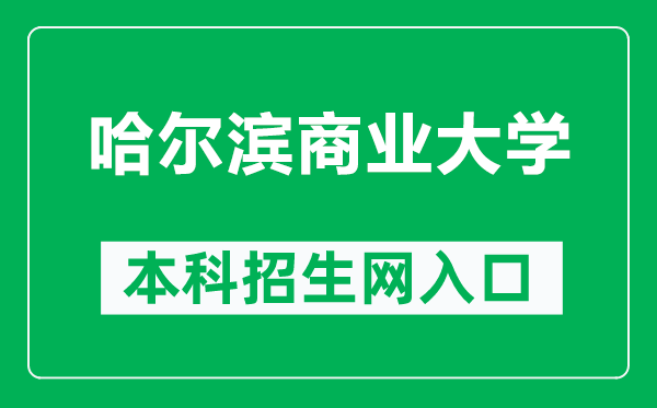 哈尔滨商业大学本科招生网网址（https://zsb.hrbcu.edu.cn/）