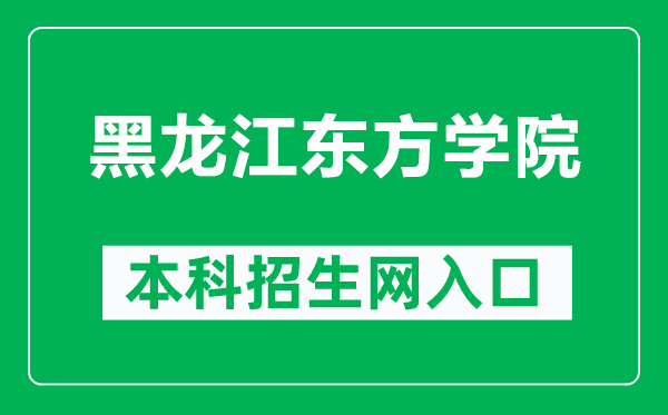 黑龙江东方学院本科招生网网址（https://zs.dfxy.net/）