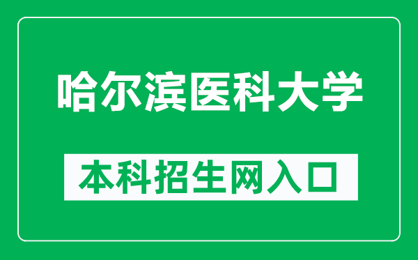 哈尔滨医科大学本科招生网网址（https://www.hrbmu.edu.cn/zhaosheng/）