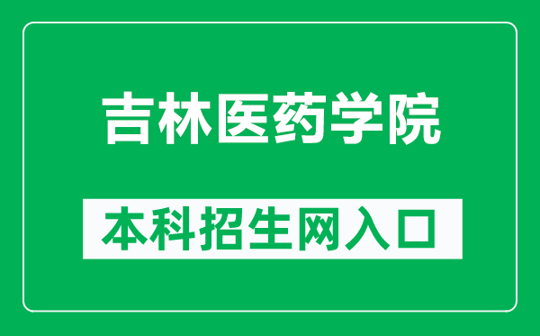 吉林医药学院本科招生网网址（http://xzs.jlmu.cn/）