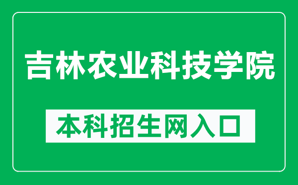 吉林农业科技学院本科招生网网址（https://zs.jlnku.edu.cn/）