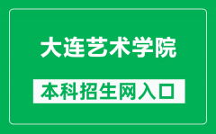 大连艺术学院本科招生网网址（http://zsgzc.dac.edu.cn/）