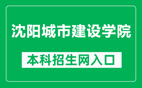 沈阳城市建设学院本科招生网网址（http://zszx.syucu.edu.cn/）