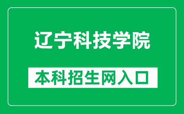 辽宁科技学院本科招生网网址（https://zs.lnist.edu.cn/）