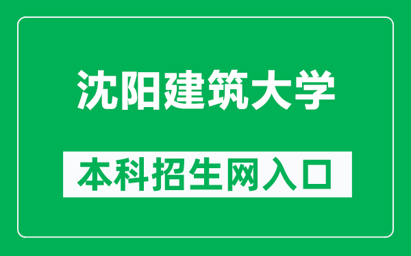 沈阳建筑大学本科招生网网址（http://zs.sjzu.edu.cn/）