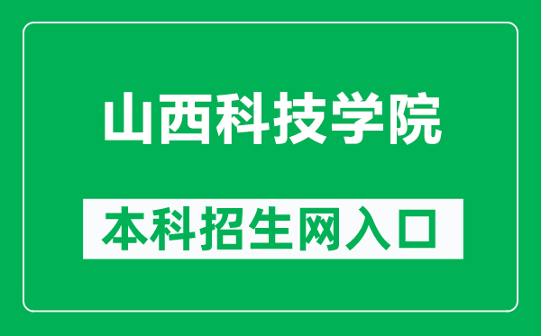 山西科技学院本科招生网网址（https://bkzs.sxist.edu.cn/）