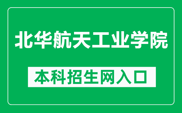 北华航天工业学院本科招生网网址（https://zb.nciae.edu.cn/）