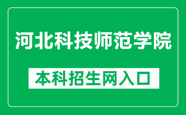 河北科技师范学院本科招生网网址（https://zhaosheng.hevttc.edu.cn/）