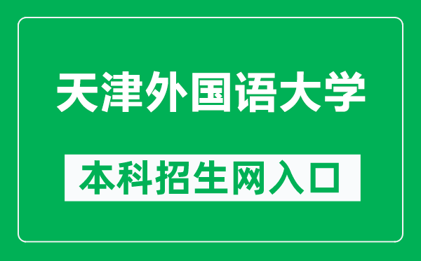 天津外国语大学本科招生网网址（https://zsb.tjfsu.edu.cn/）