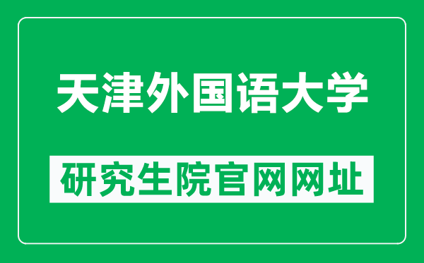 天津外国语大学研究生院官网网址（https://grad.tjfsu.edu.cn/）